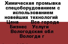 Химическая промывка спецоборудованием с использованием новейших технологий › Цена ­ 7 - Все города Бизнес » Услуги   . Вологодская обл.,Вологда г.